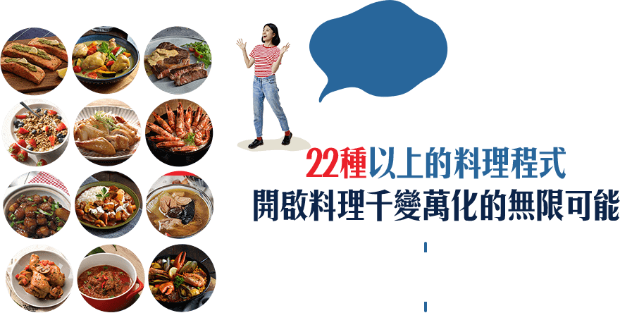 22種以上的料理程式,開啟料理千變萬化的無限可能